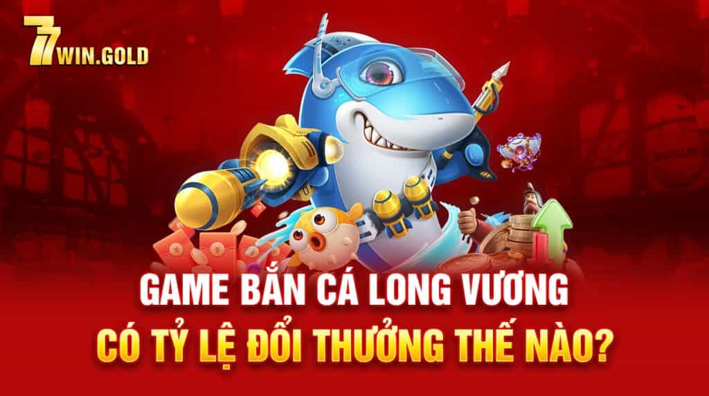 Game bắn cá Long Vương có tỷ lệ đổi thưởng thế nào?